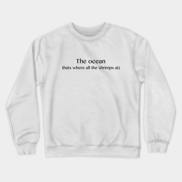 The ocean, that's where all the shrimp's at Crewneck Sweatshirt by Ineffablexx